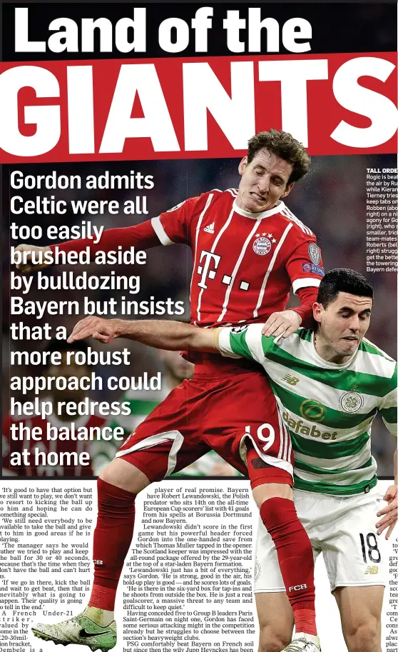  ??  ?? TALL ORDER Rogic is beaten in the air by Rudy, while Kieran Tierney tries to keep tabs on Arjen Robben (above right) on a night of agony for Gordon (right), who saw smaller, trickier team-mates like Roberts (below right) struggle to get the better of...