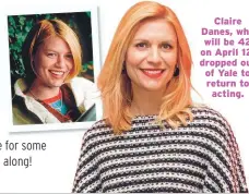  ??  ?? Claire Danes, who will be 42 on April 12, dropped out of Yale to return to acting.