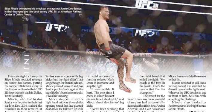  ?? AFP ?? Stipe Miocic celebrates his knockout win against Junior Dos Santos in their heavyweigh­t title bout during UFC 211 at American Airlines Center in Dallas, Texas.