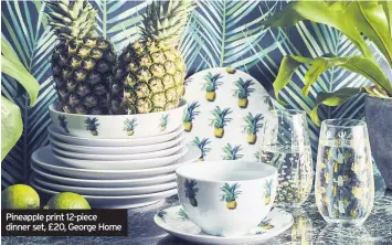  ??  ?? Pineapple print 12-piece dinner set, £20, George Home