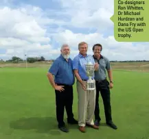  ??  ?? Co-designers Ron Whitten, Dr Michael Hurdzan and Dana Fry with the US Open trophy.