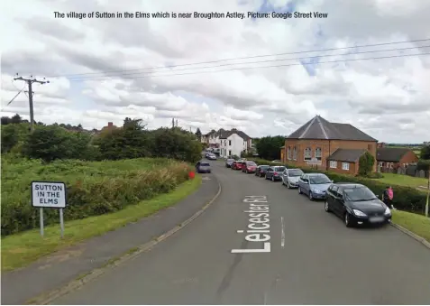  ??  ?? The village of Sutton in the Elms which is near Broughton Astley. Picture: Google Street View