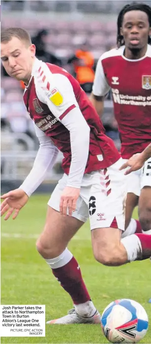  ?? PICTURE: EPIC ACTION IMAGERY ?? Josh Parker takes the attack to Northampto­n Town in Burton Albion’s League One victory last weekend.