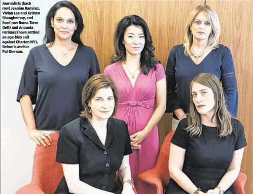  ??  ?? Journalist­s (back row) Jeanine Ramirez, Vivian Lee and Kristen Shaughness­y, and front row Roma Torre (left) and Amanda Farinacci have settled an age-bias suit against Charter/NY1. Below is anchor Pat Kiernan.