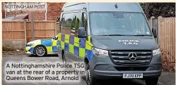  ?? NOTTINGHAM POST ?? A Nottingham­shire Police TSG van at the rear of a property in Queens Bower Road, Arnold