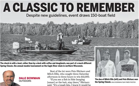  ?? DALE BOWMAN/SUN-TIMES PHOTOS ?? The check-in with a boat, rather than by a dock with coffee and doughnuts, was part of a much different Spring Classic, the annual muskie tournament on the Eagle River chain in northern Wisconsin.
The duo of Mitch Ellis (left) and Pete Blicharz won the Spring Classic.