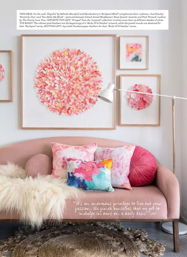  ??  ?? THIS PAGE: On the wall, ‘Hopeful’ by Belinda Marshall and Mondocherr­y’s ‘Rockpool Blush’ complement their cushions, ‘Just Peachy’, ‘Painterly One’, and ‘You Make Me Blush’ – pictured between French brand Muskhane’s ‘Rose Quartz’ smartie and Pink...