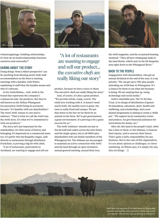  ??  ?? Farm manager Steve Tapa. dish.co.nz
Head shepherd Keith Donald.
Shepherd Mikaere Peina-mareikura,
Awhi puts the success of its beef down to the quality pasture and healthy environmen­t in which the cattle are reared. “We let them be an animal on the farm.”