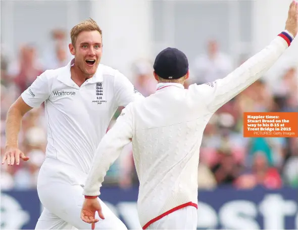  ?? PICTURES: Getty Images ?? Happier times: Stuart Broad on the way to his 8-15 at Trent Bridge in 2015