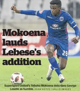  ?? /DIRK KOTZE / GALLO IMAGES ?? SuperSport United’s Teboho Mokoena describes George Lesebe as humble.