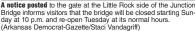  ?? (Arkansas Democrat-Gazette/Staci Vandagriff) ?? A notice posted to the gate at the Little Rock side of the Junction Bridge informs visitors that the bridge will be closed starting Sunday at 10 p.m. and re-open Tuesday at its normal hours.