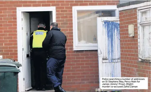  ??  ?? Police searching a number of addresses on St Stephens Way, Percy Main for James ‘Jimmy’ Prout. (Right) murder co-accused Zahid Zaman