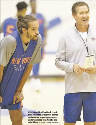  ?? HOWARD SIMMONS/NEWS ?? Oft-injured Joakim Noah is settling into role as reserve center and mentor to younger players, understand­ing that Knicks are rebuilding.