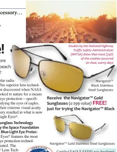  ??  ?? Studies by the National Highway Traffic Safety Administra­tion (NHTSA) show that most (74%) of the crashes occurred on clear, sunny days Navigator™ Black Stainless Steel Sunglasses Receive the Navigator™ Gold Sunglasses (a $99 value) FREE! just for...