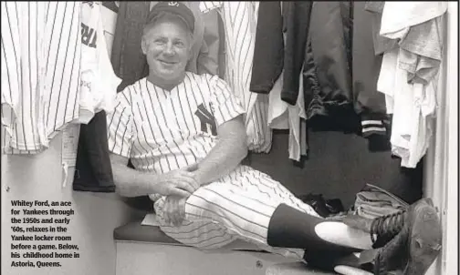  ??  ?? Whitey Ford, an ace for Yankees through the 1950s and early ’60s, relaxes in the Yankee locker room before a game. Below, his childhood home in Astoria, Queens.