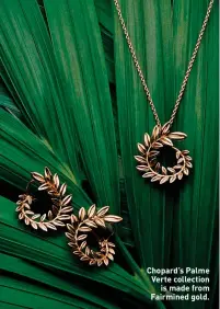  ??  ?? Chopard’s Palme Verte collection is made from Fairmined gold.