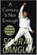  ??  ?? A Century is not Enough: My Roller Coaster Ride to Success By Sourav Ganguly Juggernaut Price: ` 699