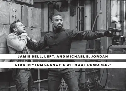  ?? Paramount Pictures ?? JAMIE BELL, LEFT, AND MICHAEL B. JORDAN STAR IN “TOM CLANCY’S WITHOUT REMORSE.”
“TOM CLANCY’S WITHOUT REMORSE”
Rated R: for violence Running time: 110 minutes Where: Begins streaming April 30 on Amazon Prime.
★★ ½ (out of 5)