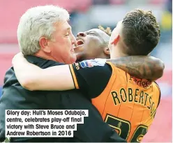  ??  ?? Glory day: Hull’s Moses Odubajo, centre, celebrates play-off final victory with Steve Bruce and Andrew Robertson in 2016