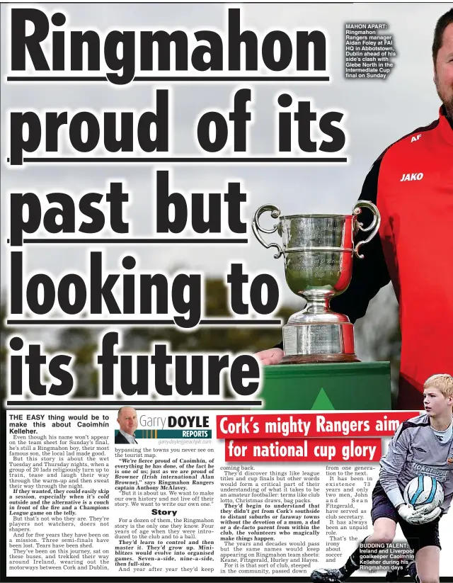  ?? ?? MAHON APART: Ringmahon Rangers manager Aidan Foley at FAI HQ in Abbotstown, Dublin ahead of his side’s clash with Glebe North in the Intermedia­te Cup
on Sunday
BUDDING TALENT: Ireland and Liverpool goalkeeper Caoimhin Kelleher during his Ringmahon days