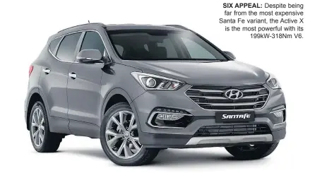  ??  ?? SIX APPEAL: Despite being far from the most expensive Santa Fe variant, the Active X is the most powerful with its 199kw-318nm V6.