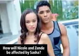  ??  ?? How will Nicole and Zende be affected by Sasha?
