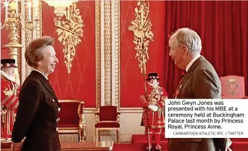  ?? CARMARTHEN ATHLETIC RFC / TWITTER ?? John Gwyn Jones was presented with his MBE at a ceremony held at Buckingham Palace last month by Princess Royal, Princess Anne.