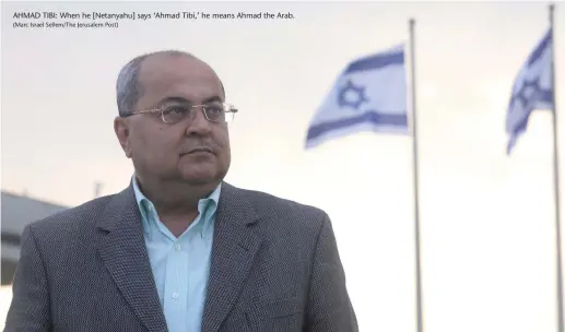  ?? (Marc Israel Sellem/The Jerusalem Post) ?? AHMAD TIBI: When he [Netanyahu] says ‘Ahmad Tibi,’ he means Ahmad the Arab.
