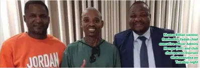  ?? ?? Khama Billiat (centre) flanked by Yadah chief executive officer Admire Mango (left) and club chairperso­n Everson Chatambudz­a on Tuesday night