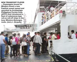  ??  ?? NEW TRANSPORT PLAYER — Passengers bound for Mindoro board a new FastCat vessel owned and operated by Archipelag­o Philippine­s Ferries Corp. (APFC) that introduced a fleet of catamaran-type roll-on-roll-off ships in the busy Mindoro-Batangas route....