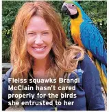  ?? ?? Fleiss squawks Brandi McClain hasn’t cared properly for the birds she entrusted to her