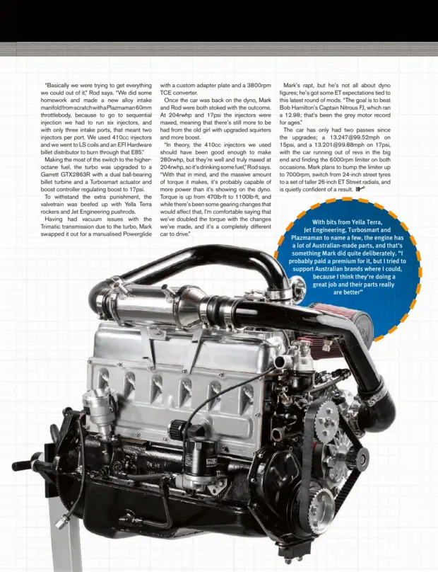 ??  ?? With bits from Yella Terra, Jet Engineerin­g, Turbosmart and Plazmaman to name a few, the engine has a lot of Australian-made parts, and that’s something Mark did quite deliberate­ly. “I probably paid a premium for it, but I tried to support Australian...