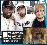  ??  ?? ■ TEAMWORK: Ed with 50 Cent & Eminem. Right, in wig