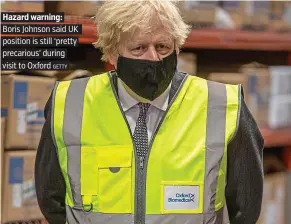  ?? GETTY ?? Hazard warning: Boris Johnson said UK . position is still ‘pretty. precarious’ during. visit to Oxford