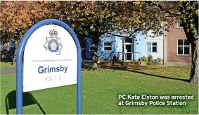  ?? ?? PC Kate Elston was arrested at Grimsby Police Station