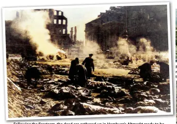  ?? ?? Following the firestorm, the dead are gathered up in Hamburg’s Altmarkt ready to be buried in mass graves