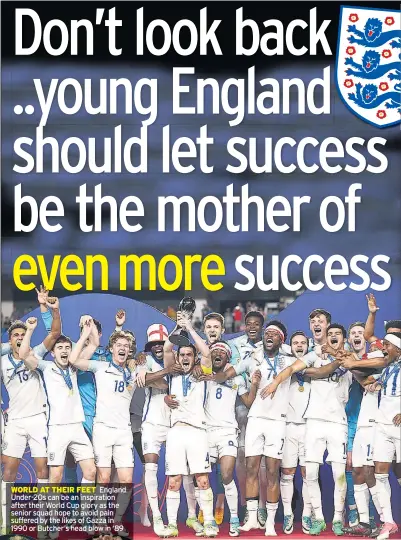  ??  ?? WORLD AT THEIR FEET England Under-20s can be an inspiratio­n after their World Cup glory as the senior squad hope to avoid pain suffered by the likes of Gazza in 1990 or Butcher’s head blow in ‘89