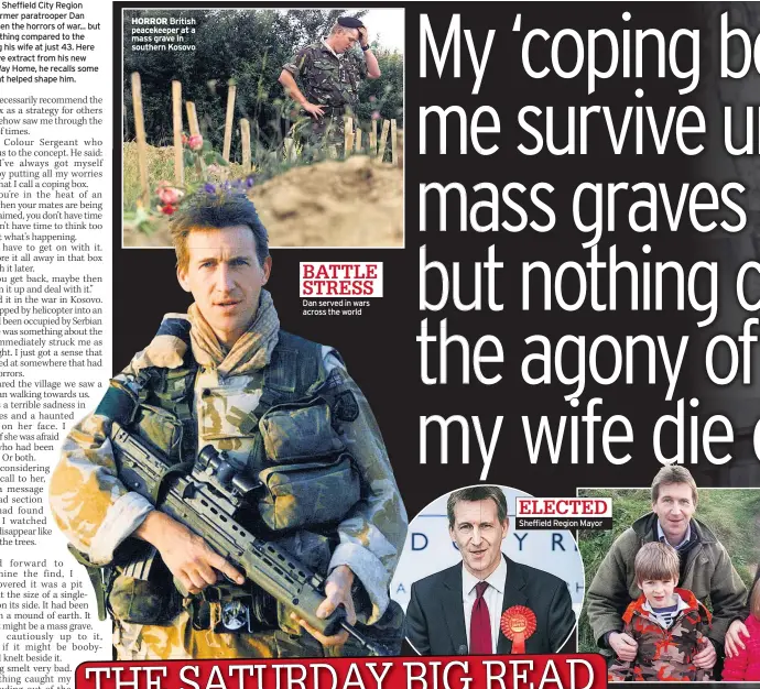  ??  ?? LABOUR MP, Sheffield City Region Mayor and former paratroope­r Dan Jarvis has seen the horrors of war... but they were nothing compared to the grief of losing his wife at just 43. Here in an exclusive extract from his new book, Long Way Home, he recalls some moments that helped shape him.
HORROR British peacekeepe­r at a mass grave in southern Kosovo
Dan served in wars across the world
Sheffield Region Mayor