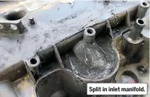  ??  ?? Split in inlet manifold.