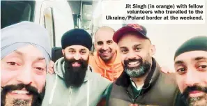  ?? ?? Jit Singh (in orange) with fellow volunteers who travelled to the Ukraine/Poland border at the weekend.