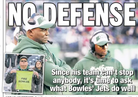  ?? Anthony J. Causi (2) ?? NOT AS ADVERTISED: Todddd BBowles, who has a reputation as a defensive guru, has seen his Jets give up over 400 yards five times this year, including 498 yards to the Patriots on Sunday, much to the chagrin of his team’s fans (inset).