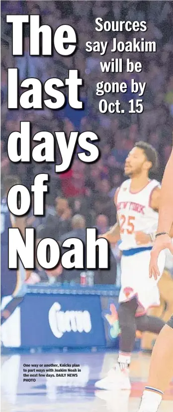  ??  ?? One way or another, Knicks plan to part ways with Joakim Noah in the next few days. DAILY NEWS PHOTO