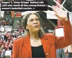  ?? AP ?? Rutgers’ C. Vivian Stringer finished with 1,055 wins, fourth all-time among Division I women’s basketball coaches.