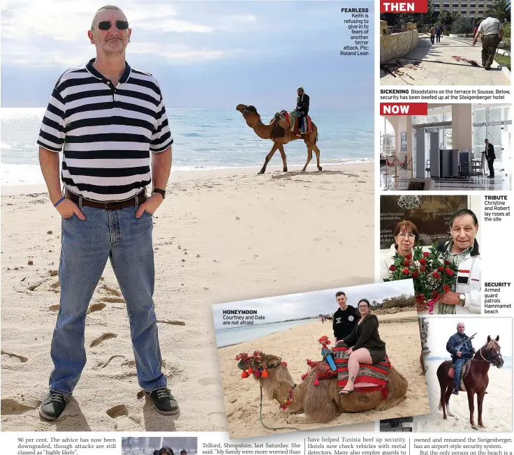  ??  ?? HONEYMOON Courtney and Dale are not afraid FEARLESS Keith is refusing to give in to fears of another terror attack. Pic: Roland Leon TRIBUTE Christine and Robert lay roses at the site SECURITY Armed guard patrols Hammamet beach