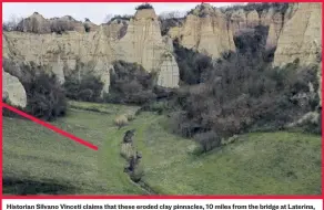  ?? ?? Historian Silvano Vinceti claims that these eroded clay pinnacles, 10 miles from the bridge at Laterina, are the sheer-sided cliffs that are depicted on the left-hand side of the Leonardo masterpiec­e