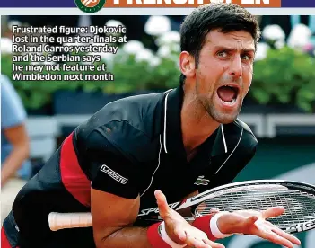  ??  ?? Frustrated figure: Djokovic lost in the quarter-finals at Roland Garros yesterday and the Serbian says he may not feature at Wimbledon next month