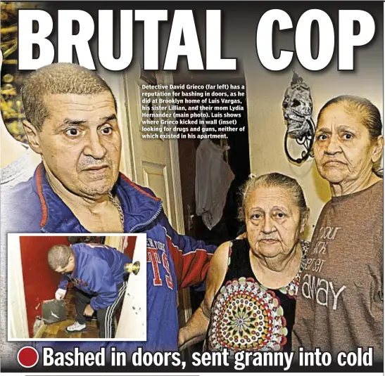  ??  ?? Detective David Grieco (far left) has a reputation for bashing in doors, as he did at Brooklyn home of Luis Vargas, his sister Lillian, and their mom Lydia Hernandez (main photo). Luis shows where Grieco kicked in wall (inset) looking for drugs and...