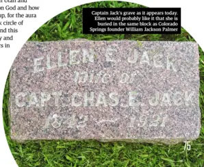  ??  ?? Captain Jack’s grave as it appears today. Ellen would probably like it that she is buried in the same block as Colorado Springs founder William Jackson Palmer