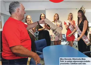  ??  ?? Miss Slovenije, Ribničanka Maja Čolić, je našega odgovorneg­a urednika presenetil­a z izdelkom suhe robe.