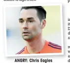  ??  ?? ANGRY: Chris Eagles